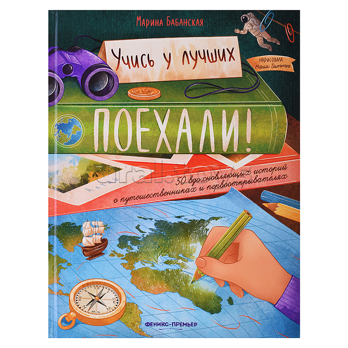 Поехали! 50 вдохновляющих историй о путешественниках и первооткрывателях. - Изд. 2-е; авт. Бабанская; сер. Учись у лучших